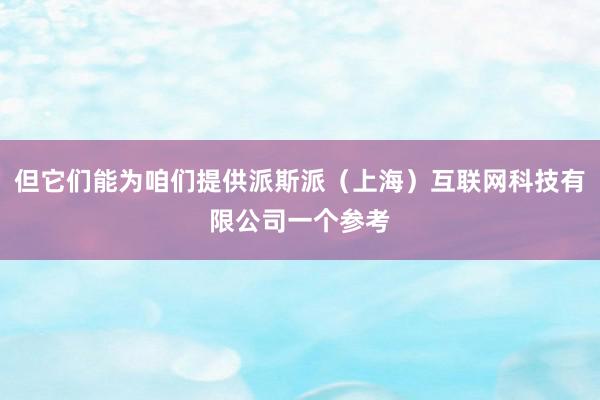 但它们能为咱们提供派斯派(上海)互联网科技有限公司一个参考