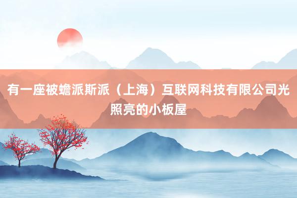 有一座被蟾派斯派(上海)互联网科技有限公司光照亮的小板屋