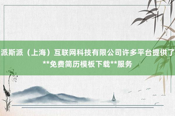 派斯派(上海)互联网科技有限公司许多平台提供了**免费简历模板下载**服务