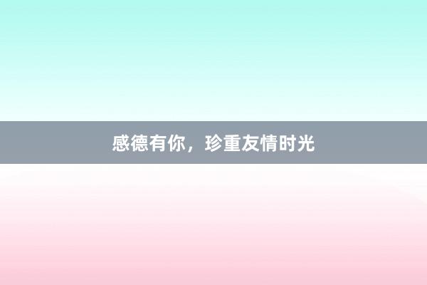 感德有你，珍重友情时光