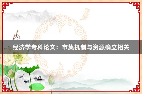 经济学专科论文:市集机制与资源确立相关