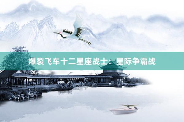 爆裂飞车十二星座战士：星际争霸战