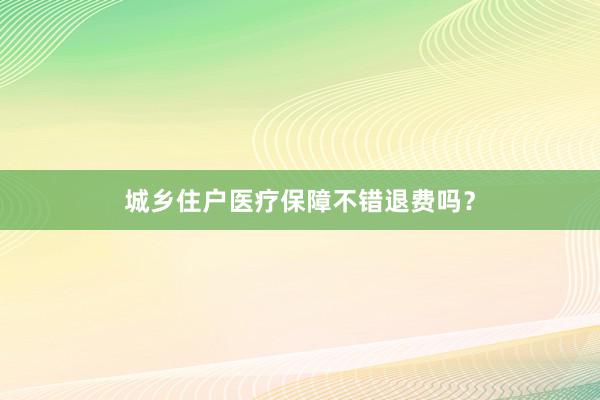 城乡住户医疗保障不错退费吗？