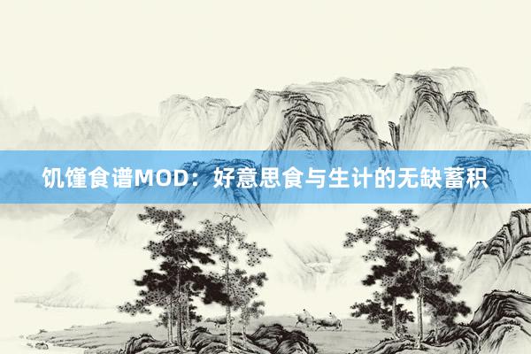 饥馑食谱MOD：好意思食与生计的无缺蓄积