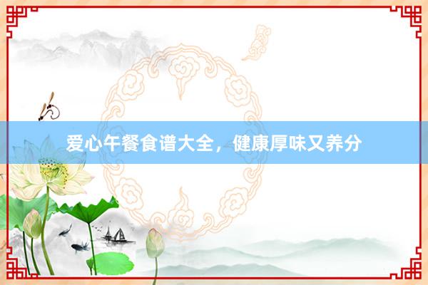 爱心午餐食谱大全，健康厚味又养分